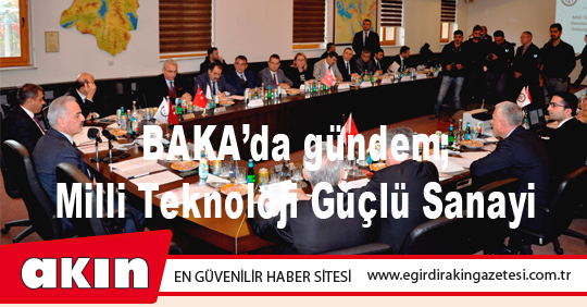 BAKA’da gündem; Milli Teknoloji Güçlü Sanayi 