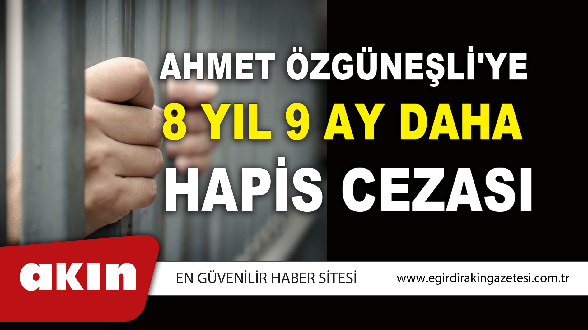 AHMET ÖZGÜNEŞLİ'YE  8 YIL 9 AY DAHA HAPİS CEZASI