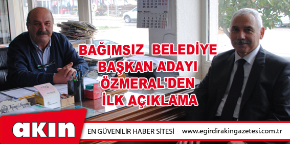 BAĞIMSIZ  BELEDİYE BAŞKAN ADAYI ÖZMERAL'DEN İLK AÇIKLAMA