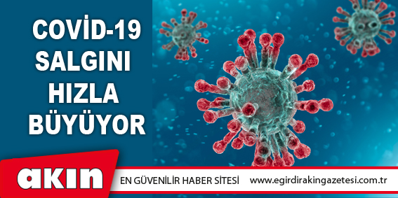 COVİD-19 SALGINI HIZLA BÜYÜYOR