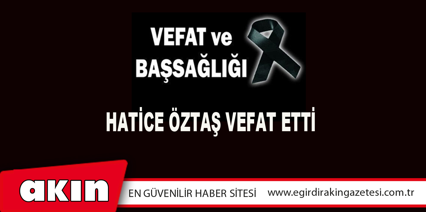 HATİCE ÖZTAŞ VEFAT ETTİ
