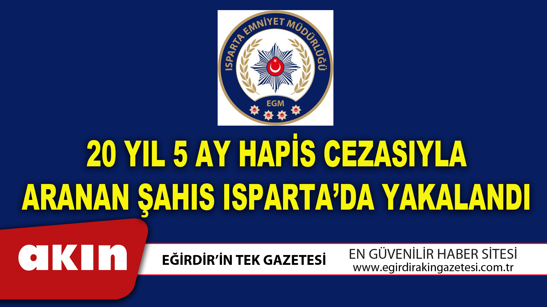 20 YIL 5 AY HAPİS CEZASIYLA ARANAN ŞAHIS ISPARTA’DA YAKALANDI