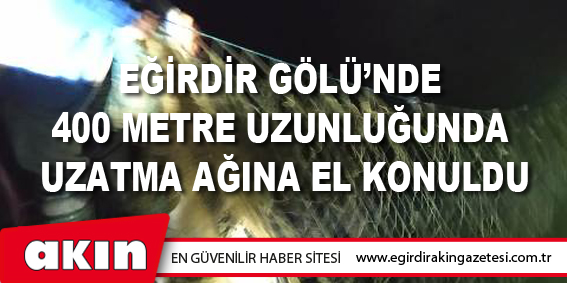 Eğirdir Gölü’nde 400 Metre Uzunluğunda Uzatma Ağına El Konuldu