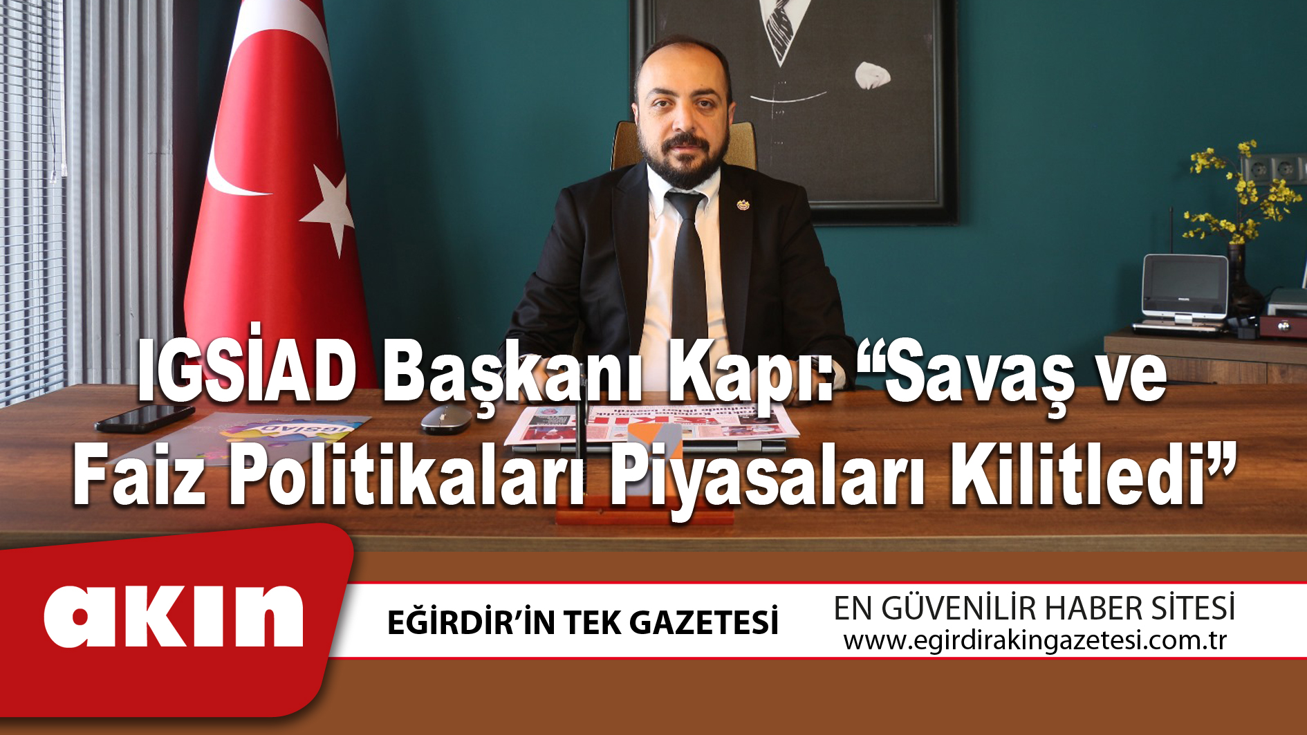 eğirdir haber,akın gazetesi,egirdir haberler,son dakika,IGSİAD Başkanı Kapı: “Savaş ve Faiz Politikaları Piyasaları Kilitledi”