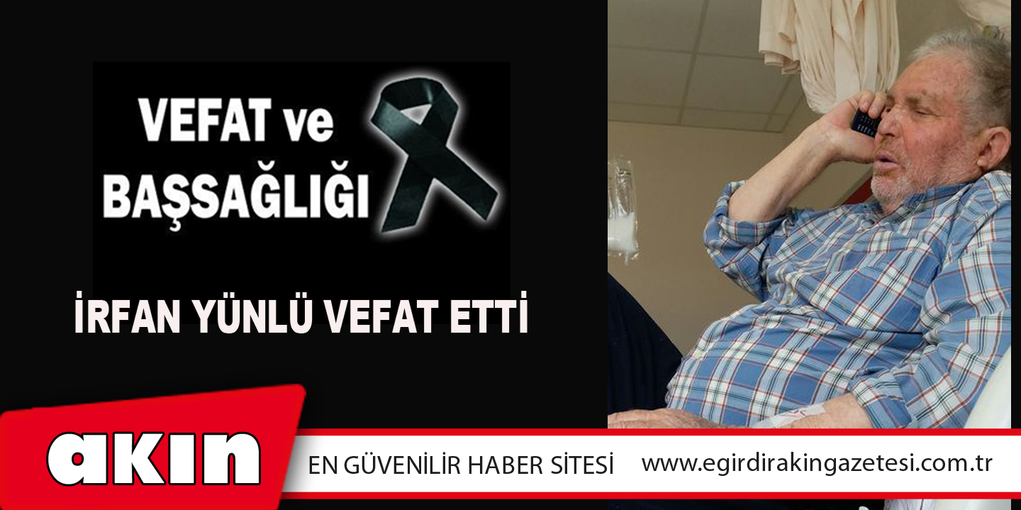 eğirdir haber,akın gazetesi,egirdir haberler,son dakika,İrfan Yünlü Vefat Etti