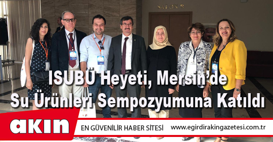 ISUBÜ Heyeti, Mersin’de Su Ürünleri Sempozyumuna Katıldı