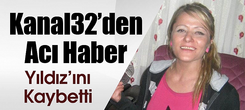 Kanal32 Personeli Yıldız Öztürk kalp krizi sonucu vefat etti
