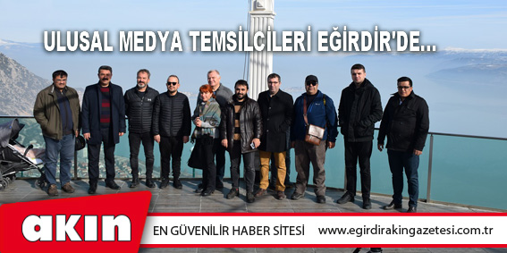 eğirdir haber,akın gazetesi,egirdir haberler,son dakika,Ulusal Medya Temsilcileri Eğirdir'de...