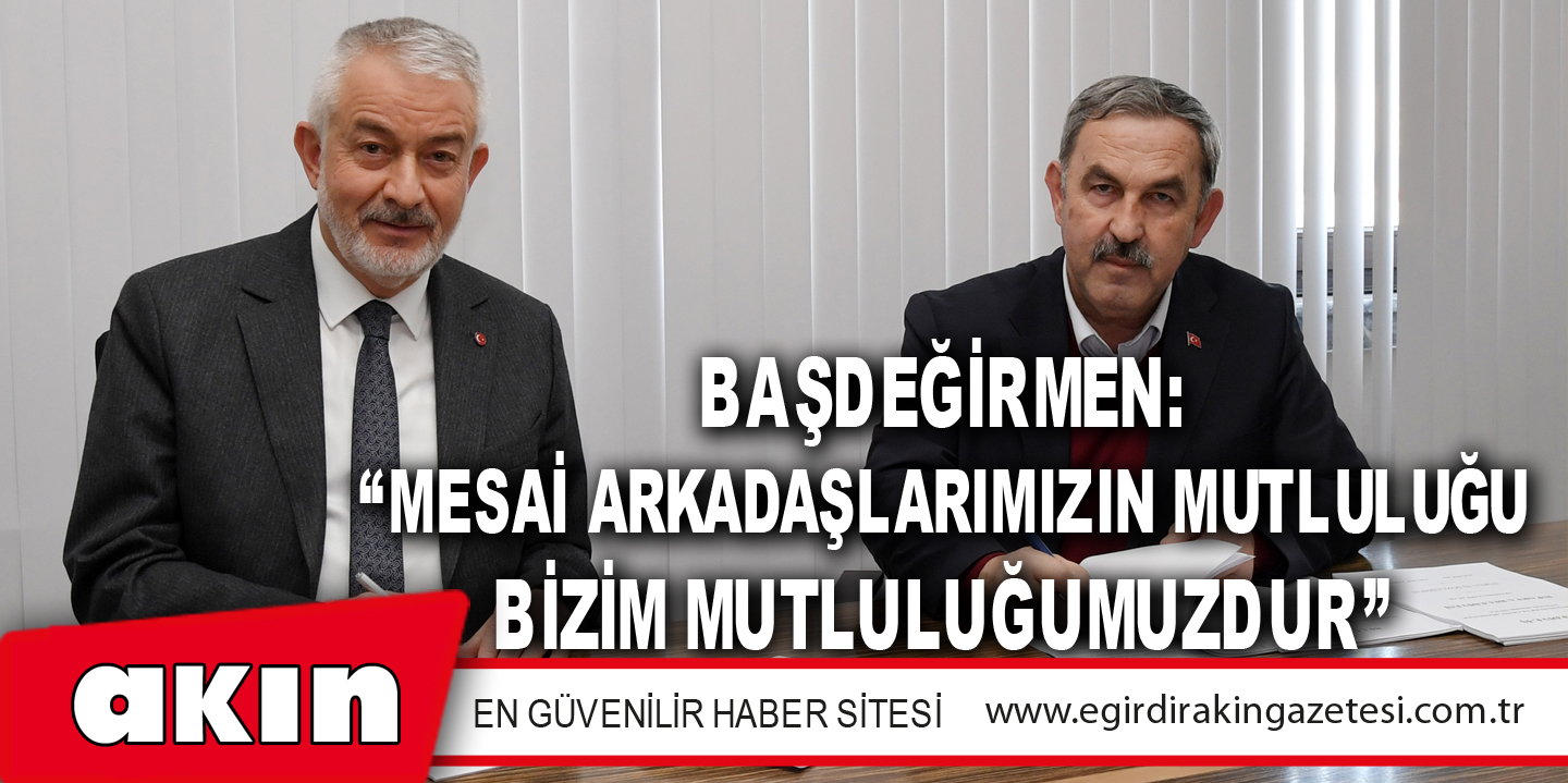 Başdeğirmen: “Mesai Arkadaşlarımızın Mutluluğu Bizim Mutluluğumuzdur”