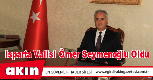 Isparta Valisi Ömer Seymenoğlu Oldu