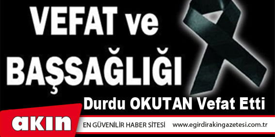 eğirdir haber,akın gazetesi,egirdir haberler,son dakika,Durdu OKUTAN vefat etti