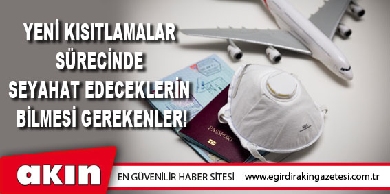 Yeni Kısıtlamalar Sürecinde  Seyahat Edeceklerin Bilmesi Gerekenler!