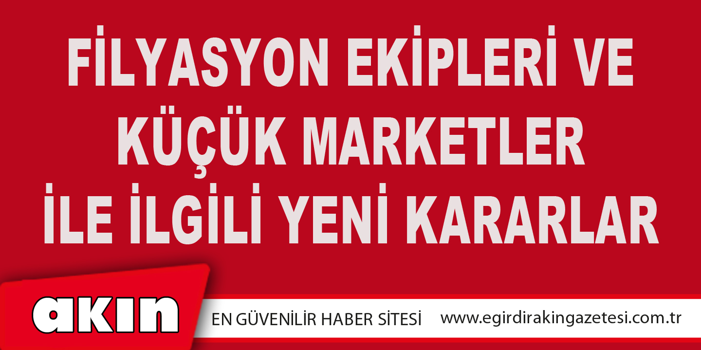 eğirdir haber,akın gazetesi,egirdir haberler,son dakika,Filyasyon Ekipleri Ve Küçük Marketler İle İlgili Yeni Kararlar