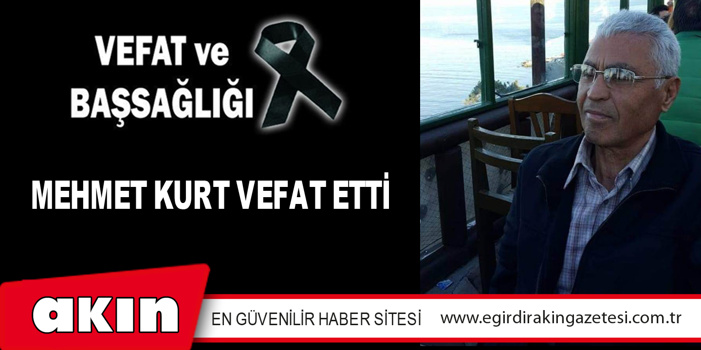 MEHMET KURT VEFAT ETTİ