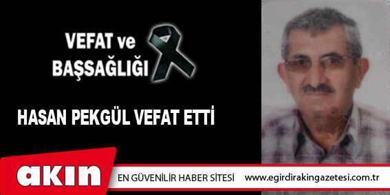 HASAN PEKGÜL VEFAT ETTİ