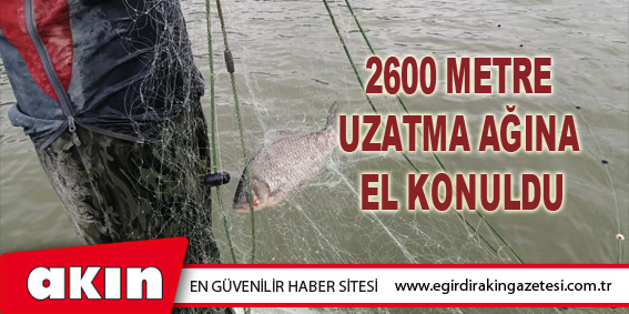 2600 Metre Uzatma Ağına El Konuldu