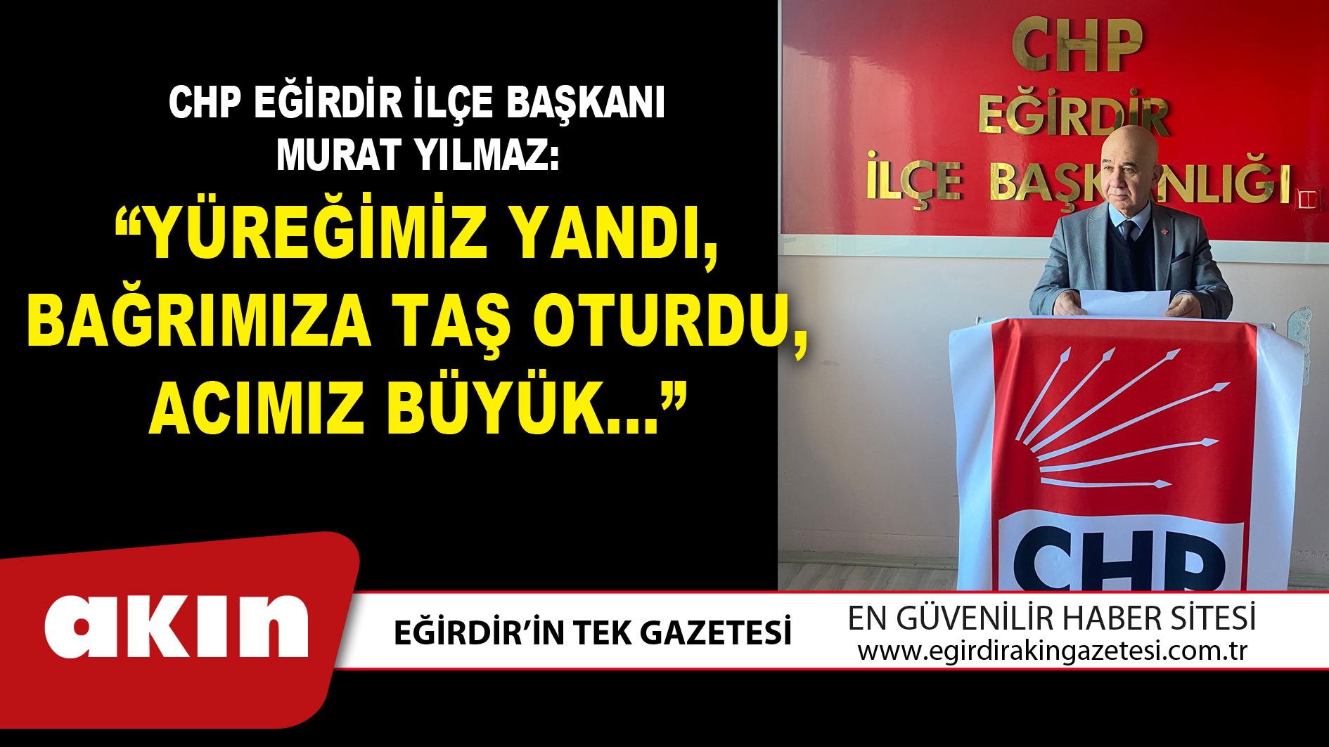 Chp Eğirdir İlçe Başkanı Murat Yılmaz: “Yüreğimiz Yandı, Bağrımıza Taş Oturdu, Acımız Büyük...”