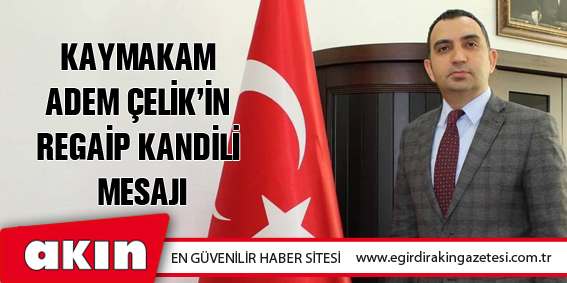 KAYMAKAM ADEM ÇELİK’İN  REGAİP KANDİLİ MESAJI
