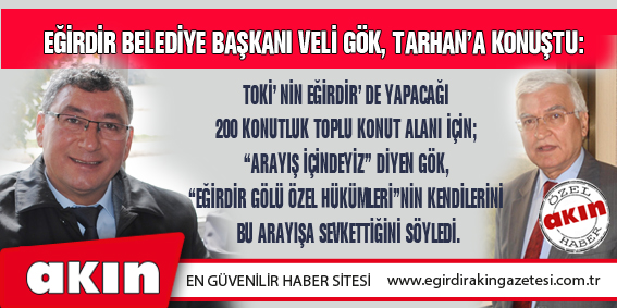 EĞİRDİR BELEDİYE BAŞKANI VELİ GÖK, TARHAN’A KONUŞTU: