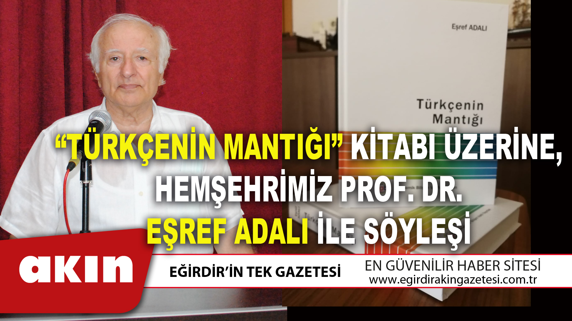 eğirdir haber,akın gazetesi,egirdir haberler,son dakika,“TÜRKÇENİN MANTIĞI” KİTABI ÜZERİNE, HEMŞEHRİMİZ PROF. DR. EŞREF ADALI İLE SÖYLEŞİ