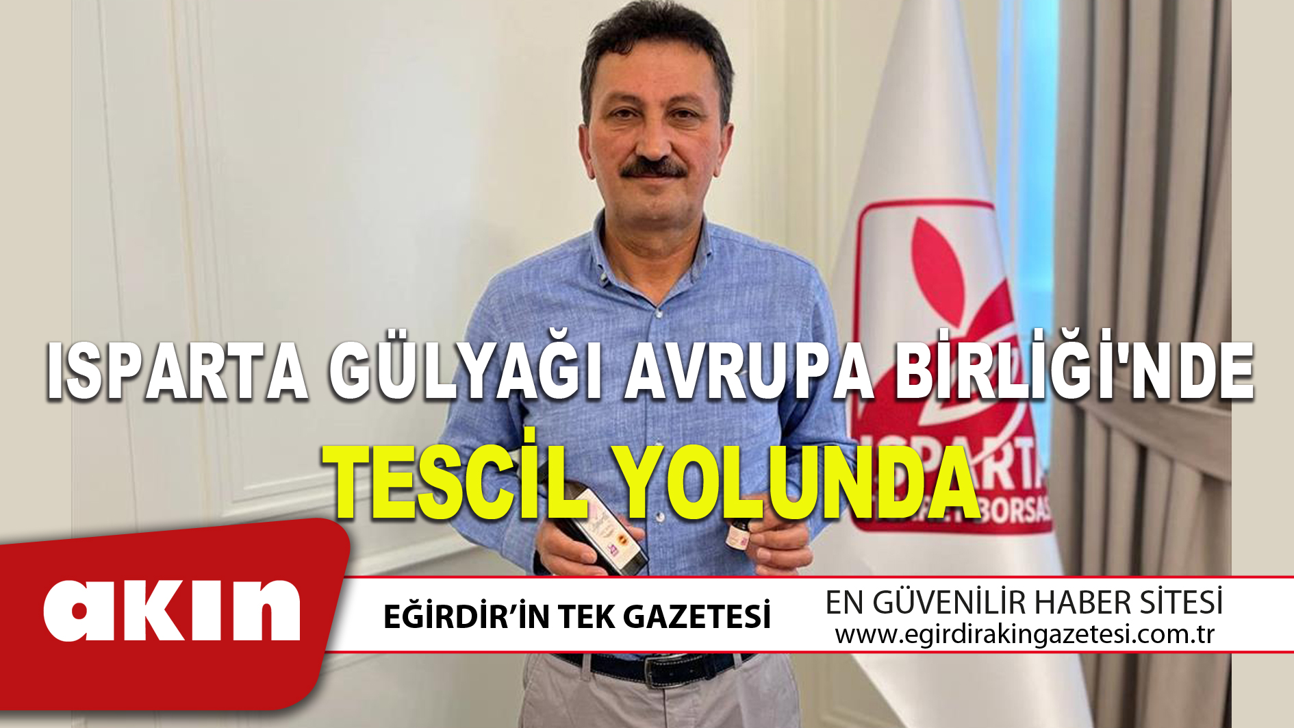 ISPARTA GÜLYAĞI AVRUPA BİRLİĞİ'NDE TESCİL YOLUNDA