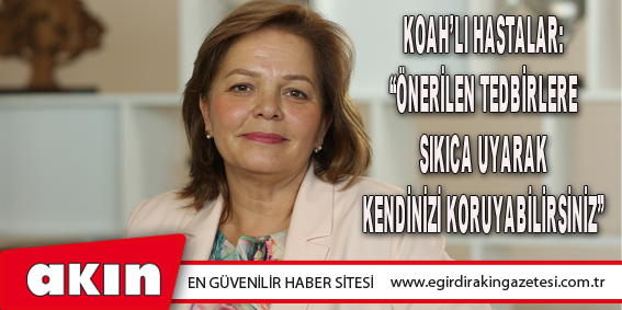 KOAH’lı Hastalar: “Önerilen Tedbirlere Sıkıca Uyarak Kendinizi Koruyabilirsiniz”