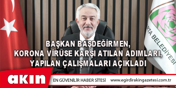 Başkan Başdeğirmen, Korona Virüse Karşı Atılan Adımları, Yapılan Çalışmaları Açıkladı