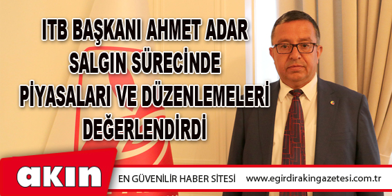 ITB Başkanı Ahmet Adar Salgın Sürecinde Piyasaları Ve Düzenlemeleri Değerlendirdi