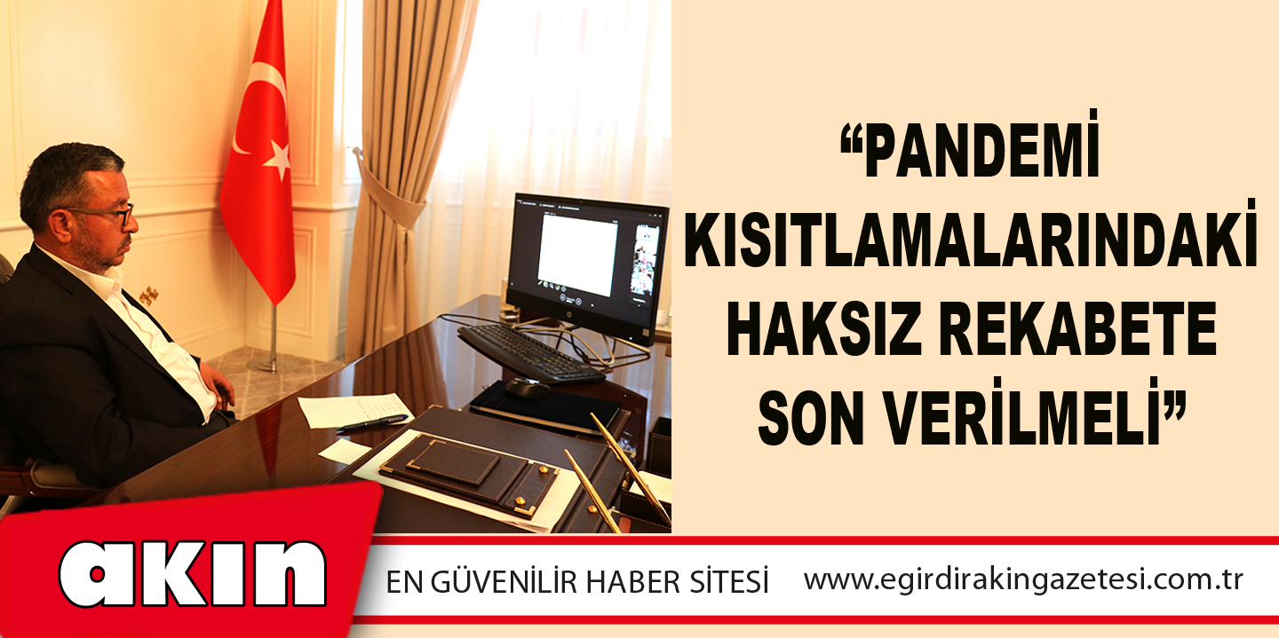 “PANDEMİ KISITLAMALARINDAKİ HAKSIZ REKABETE SON VERİLMELİ”