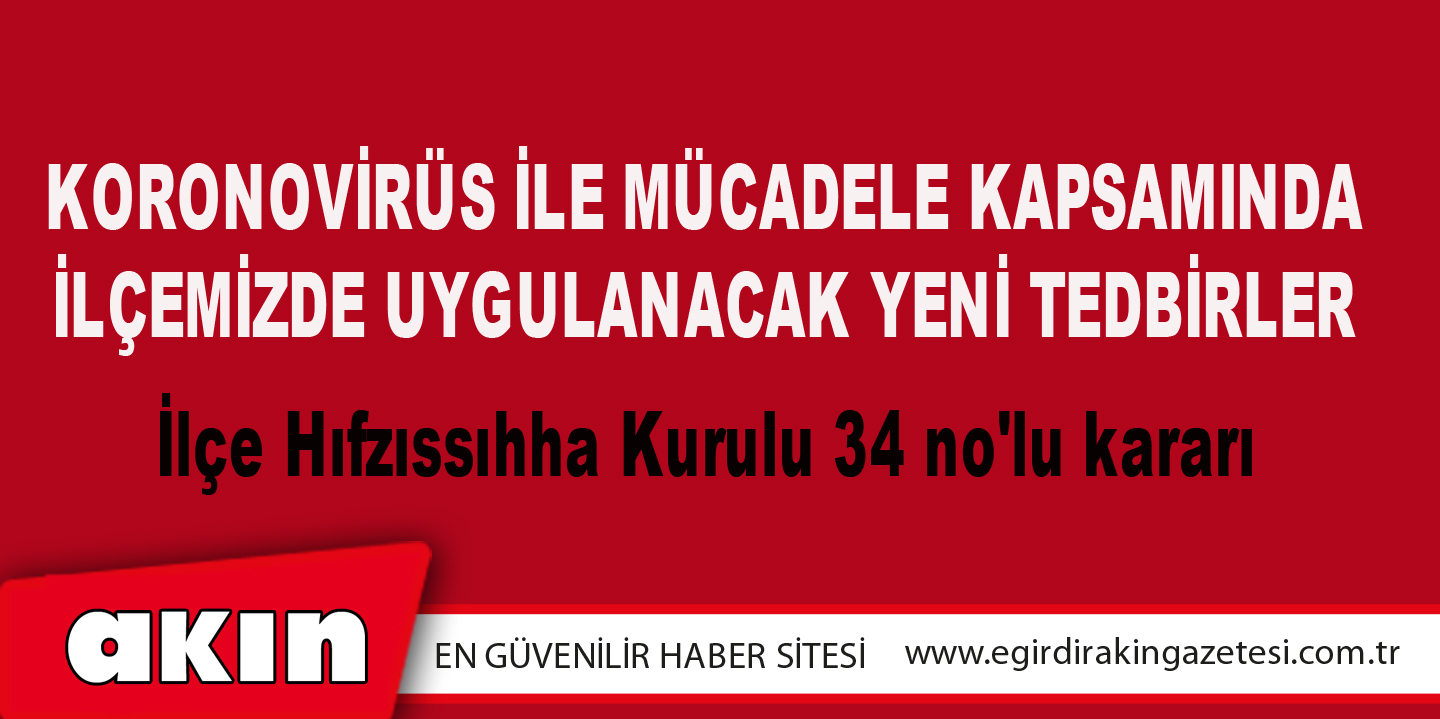 eğirdir haber,akın gazetesi,egirdir haberler,son dakika,İlçe Hıfzıssıhha Kurulu 34 no'lu kararı