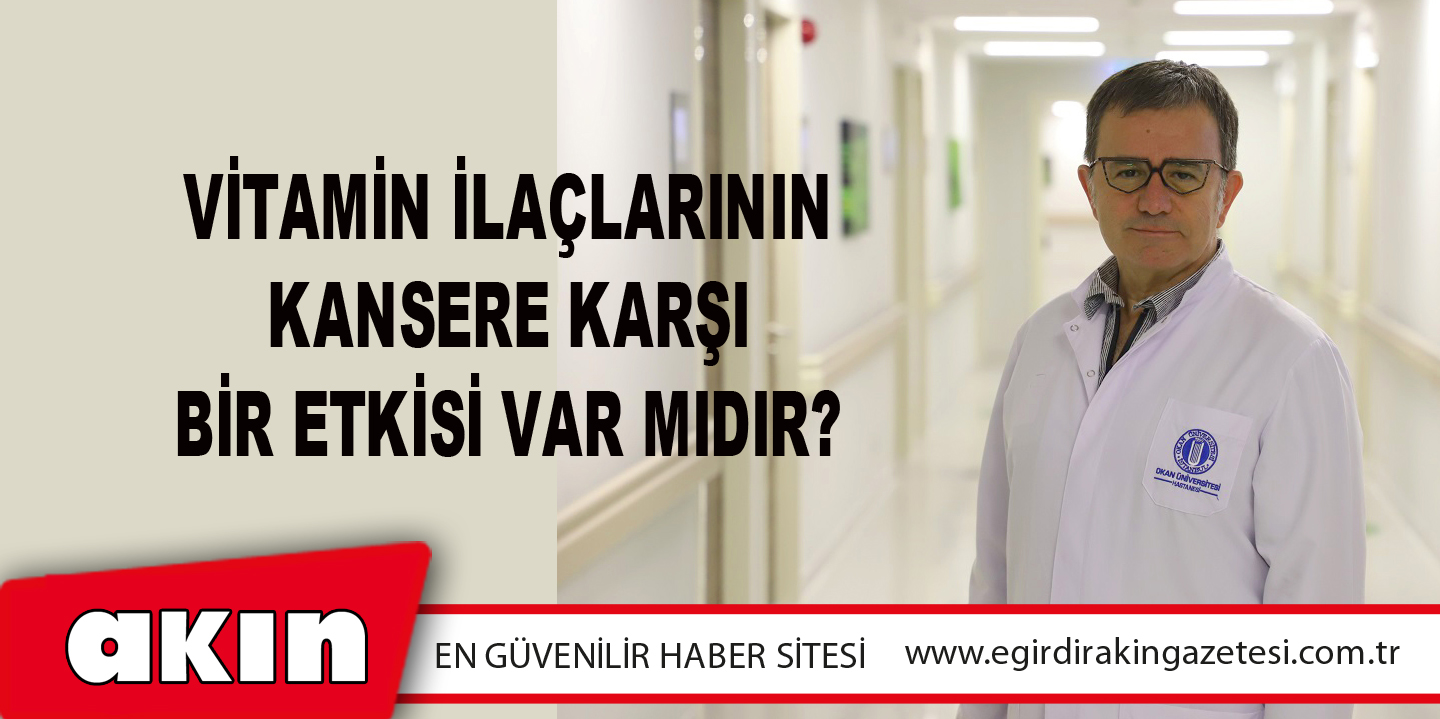 eğirdir haber,akın gazetesi,egirdir haberler,son dakika,Vitamin İlaçlarının Kansere Karşı Bir Etkisi Var Mıdır?