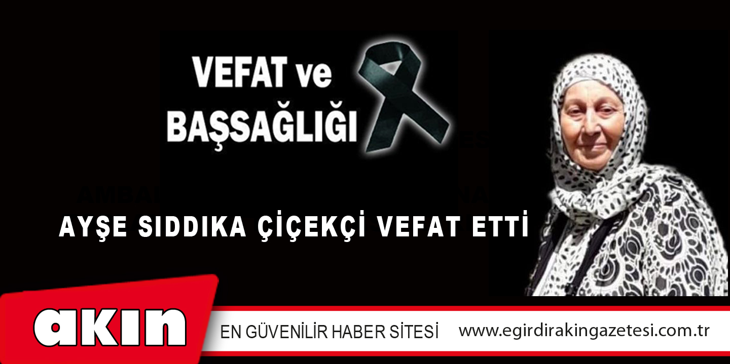 AYŞE SIDDIKA ÇİÇEKÇİ VEFAT ETTİ