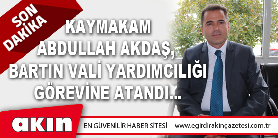 Kaymakam Abdullah Akdaş, Bartın Vali Yardımcılığı Görevine Atandı…