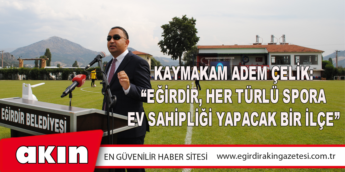 Kaymakam Adem Çelik: “Eğirdir, Her Türlü Spora Ev Sahipliği Yapacak Bir İlçe”