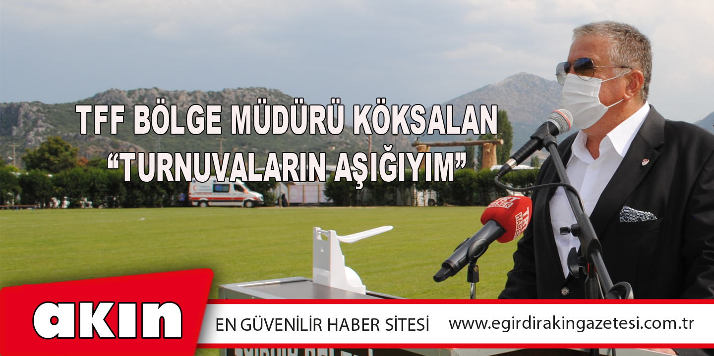 TFF Bölge Müdürü Köksalan “Turnuvaların Aşığıyım”