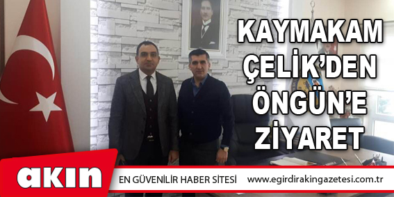 Kaymakam Çelik’den Öngün’e Ziyaret