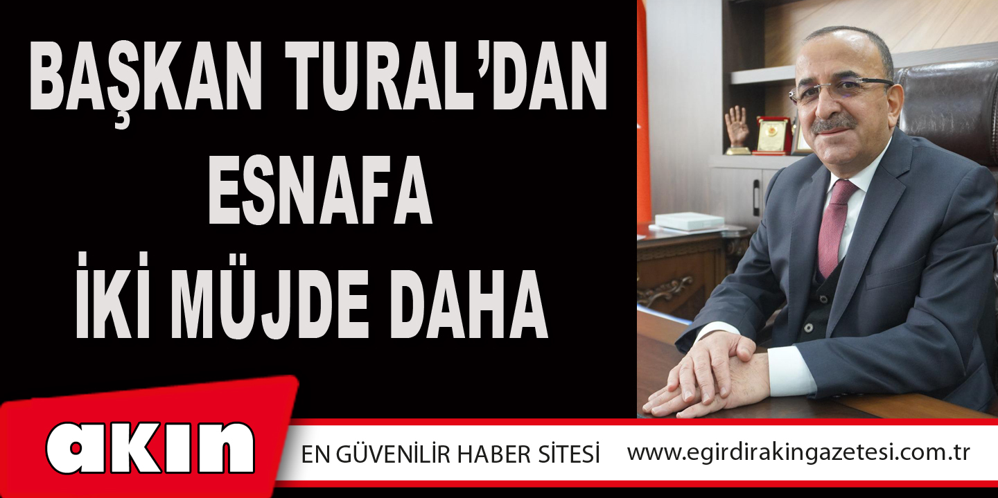 BAŞKAN TURAL’DAN ESNAFA İKİ MÜJDE DAHA