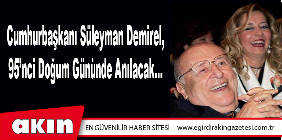Cumhurbaşkanı Süleyman Demirel, 95’nci Doğum Gününde Anılacak…