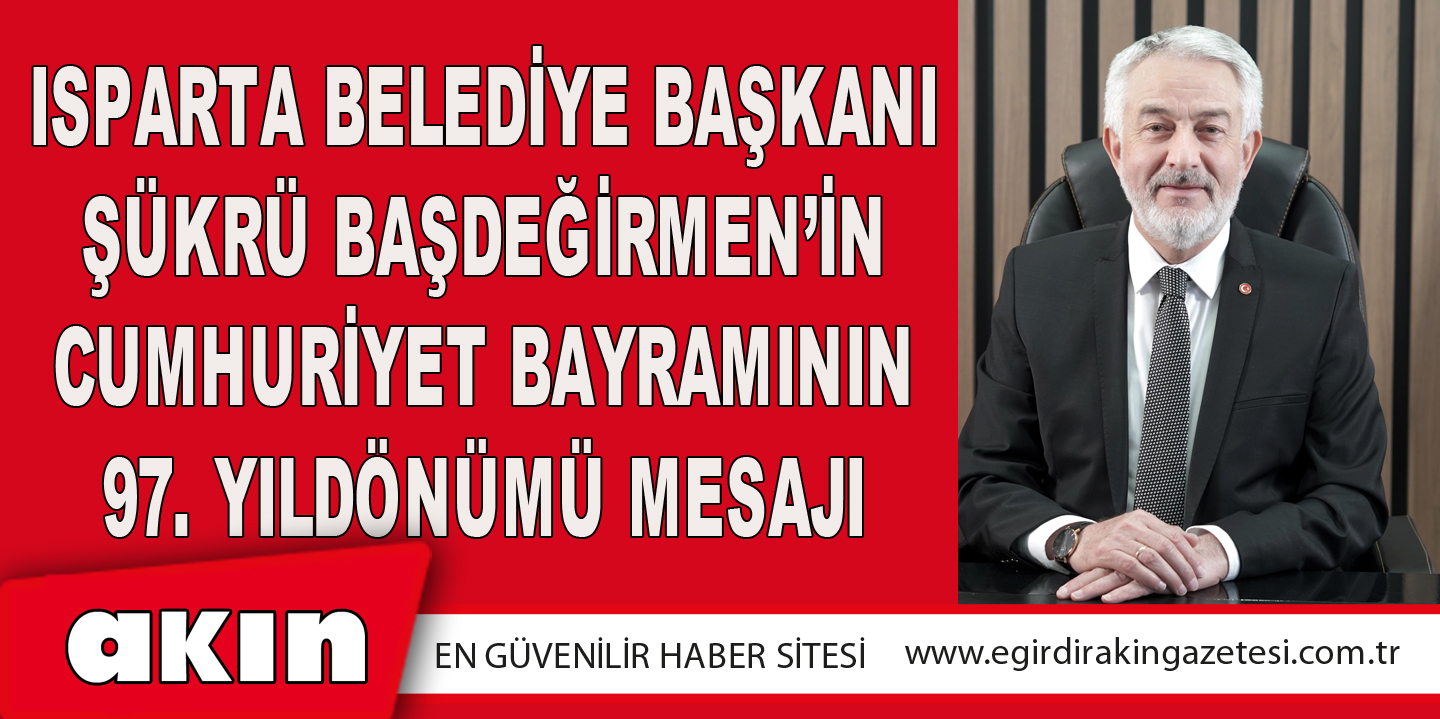 Isparta Belediye Başkanı Şükrü Başdeğirmen’in Cumhuriyet Bayramının 97. Yıldönümü Mesajı