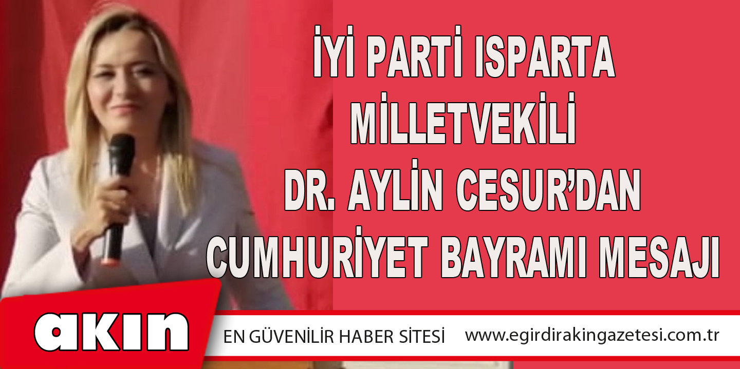 eğirdir haber,akın gazetesi,egirdir haberler,son dakika,İYİ Parti Isparta Milletvekili Dr. Aylin Cesur’dan Cumhuriyet Bayramı Mesajı