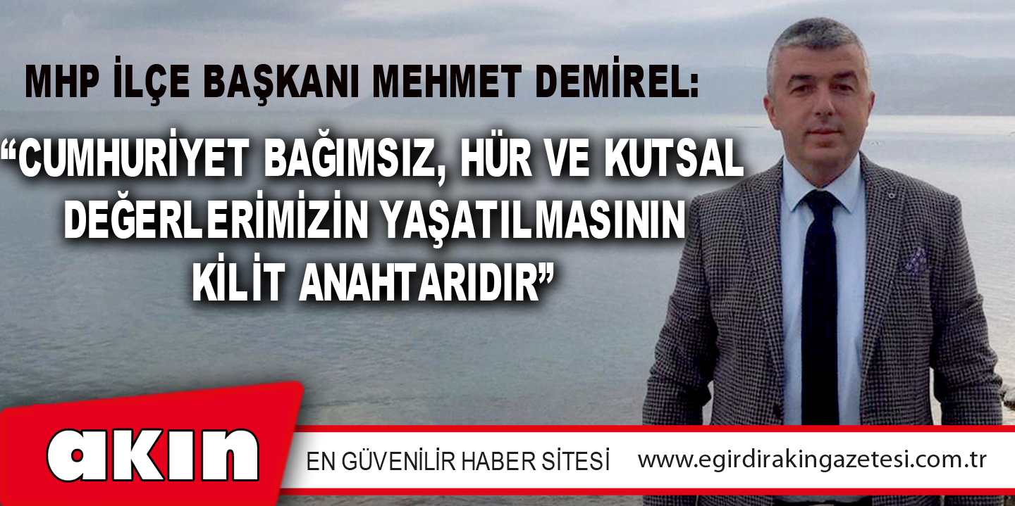 “CUMHURİYET BAĞIMSIZ, HÜR VE KUTSAL DEĞERLERİMİZİN YAŞATILMASININ KİLİT ANAHTARIDIR”