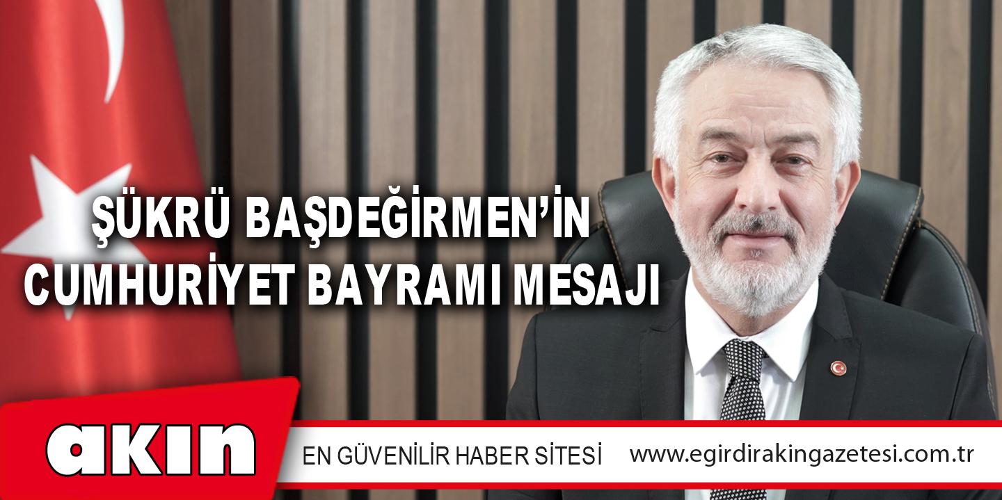 ŞÜKRÜ BAŞDEĞİRMEN’İN CUMHURİYET BAYRAMI MESAJI