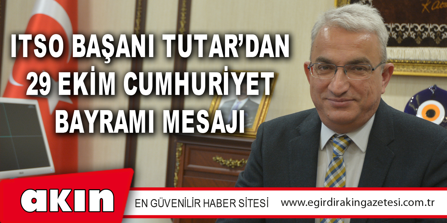 ITSO BAŞKANI TUTAR’DAN 29 EKİM CUMHURİYET BAYRAMI MESAJI