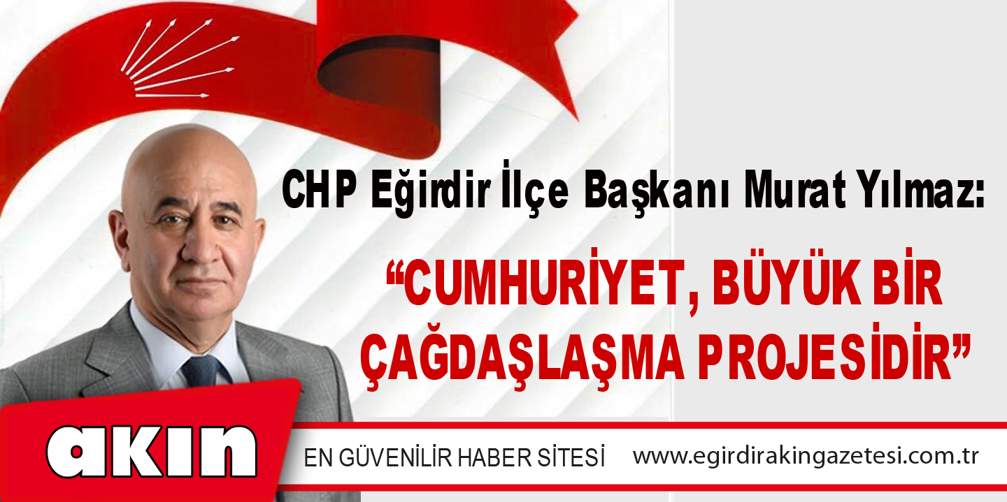  CHP Eğirdir İlçe Başkanı Murat Yılmaz: “CUMHURİYET, BÜYÜK BİR ÇAĞDAŞLAŞMA PROJESİDİR”