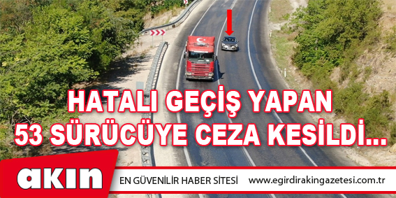 Hatalı Geçiş Yapan 53 Sürücüye Ceza Kesildi…