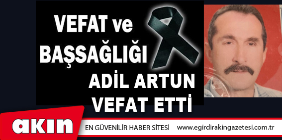 ADİL ARTUN VEFAT ETTİ