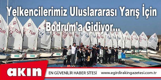 Yelkencilerimiz Uluslararası Yarış İçin Bodrum'a Gidiyor...