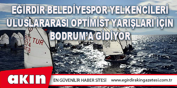 eğirdir haber,akın gazetesi,egirdir haberler,son dakika,Eğirdir Belediyespor Yelkencileri Uluslararası Optimist Yarışları İçin Bodrum’a Gidiyor