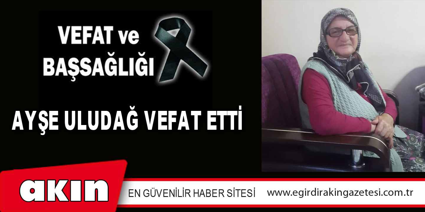 AYŞE ULUDAĞ VEFAT ETTİ