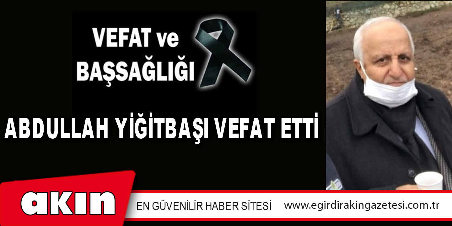 ABDULLAH YİĞİTBAŞI VEFAT ETTİ